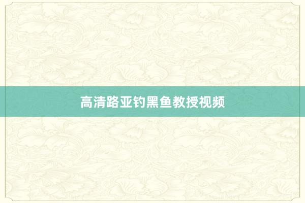 高清路亚钓黑鱼教授视频