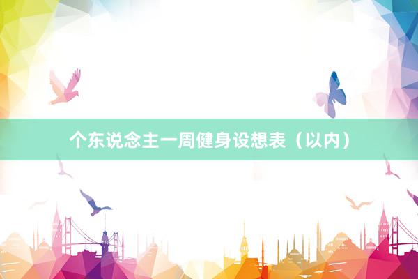 个东说念主一周健身设想表(以内)
